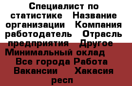 Специалист по статистике › Название организации ­ Компания-работодатель › Отрасль предприятия ­ Другое › Минимальный оклад ­ 1 - Все города Работа » Вакансии   . Хакасия респ.